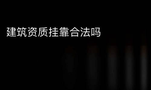 建筑资质挂靠合法吗