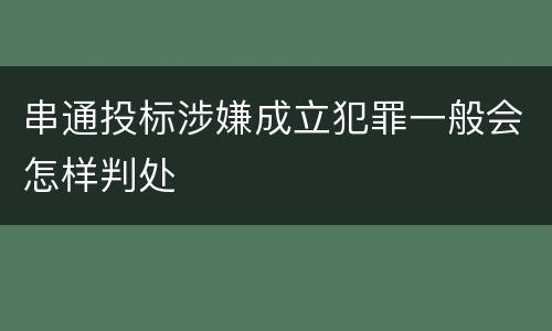 串通投标涉嫌成立犯罪一般会怎样判处