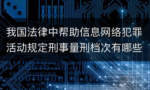 我国法律中帮助信息网络犯罪活动规定刑事量刑档次有哪些