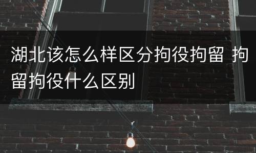 湖北该怎么样区分拘役拘留 拘留拘役什么区别