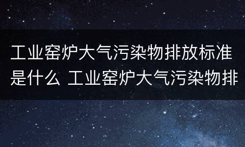 工业窑炉大气污染物排放标准是什么 工业窑炉大气污染物排放标准gb9078-1996