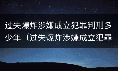 过失爆炸涉嫌成立犯罪判刑多少年（过失爆炸涉嫌成立犯罪判刑多少年了）