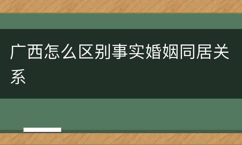广西怎么区别事实婚姻同居关系