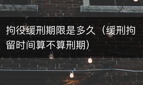 拘役缓刑期限是多久（缓刑拘留时间算不算刑期）