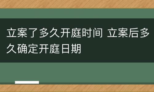 立案了多久开庭时间 立案后多久确定开庭日期