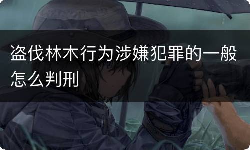 盗伐林木行为涉嫌犯罪的一般怎么判刑