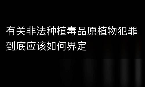 有关非法种植毒品原植物犯罪到底应该如何界定
