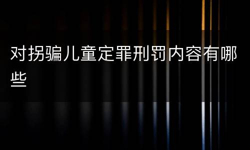 对拐骗儿童定罪刑罚内容有哪些