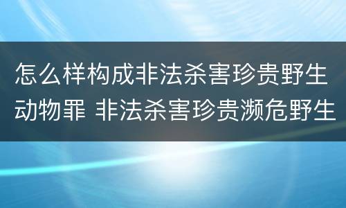 怎么样构成非法杀害珍贵野生动物罪 非法杀害珍贵濒危野生动物罪判例
