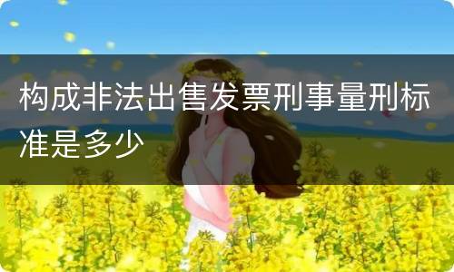 构成非法出售发票刑事量刑标准是多少