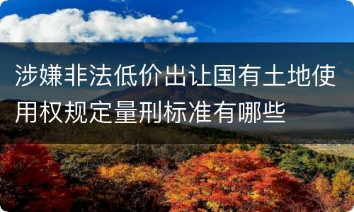涉嫌非法低价出让国有土地使用权规定量刑标准有哪些