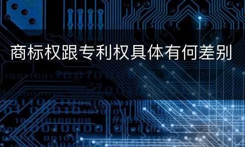 商标权跟专利权具体有何差别