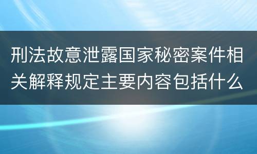 刑法故意泄露国家秘密案件相关解释规定主要内容包括什么