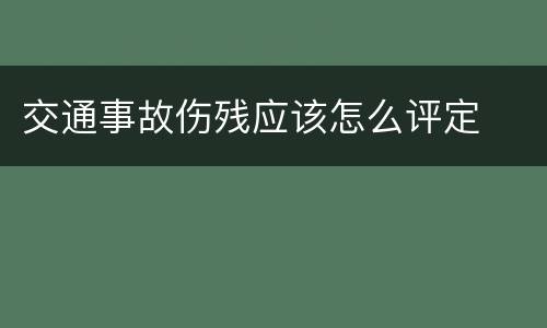 交通事故伤残应该怎么评定