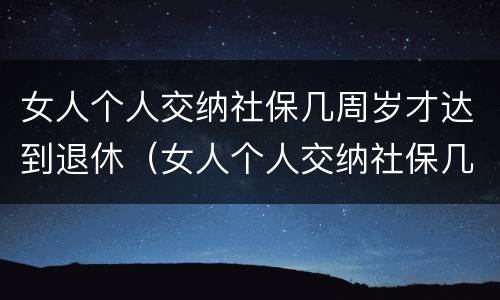 女人个人交纳社保几周岁才达到退休（女人个人交纳社保几周岁才达到退休年限）