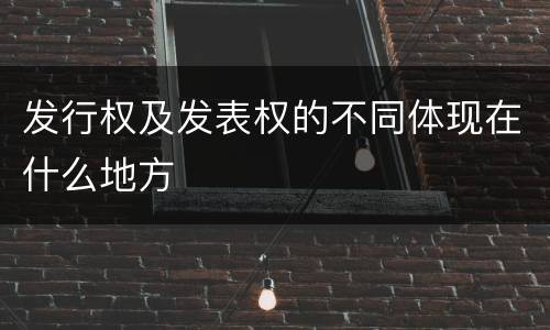 发行权及发表权的不同体现在什么地方