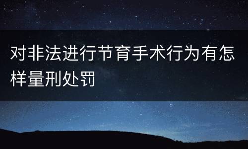 对非法进行节育手术行为有怎样量刑处罚