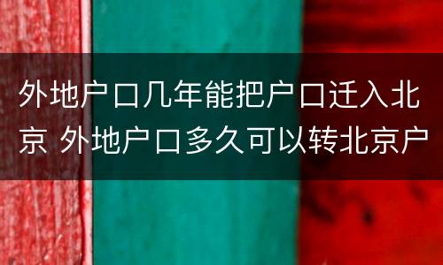 外地户口几年能把户口迁入北京 外地户口多久可以转北京户口