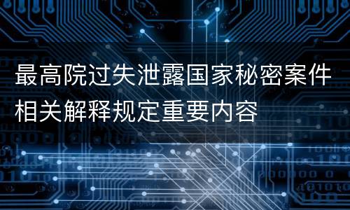 最高院过失泄露国家秘密案件相关解释规定重要内容