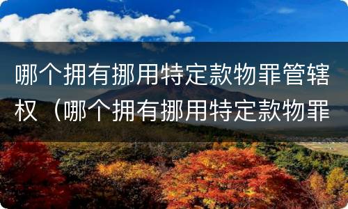 哪个拥有挪用特定款物罪管辖权（哪个拥有挪用特定款物罪管辖权的机关）