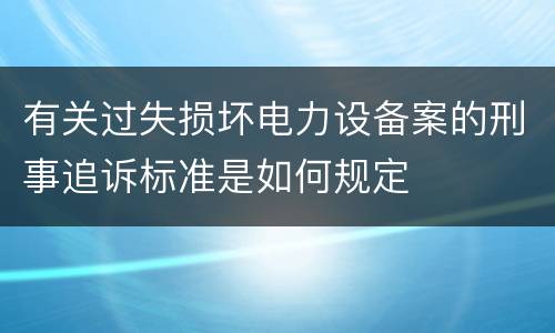 有关过失损坏电力设备案的刑事追诉标准是如何规定