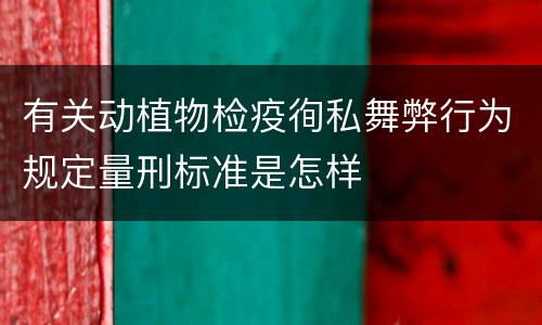 有关动植物检疫徇私舞弊行为规定量刑标准是怎样