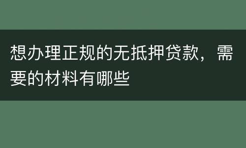 想办理正规的无抵押贷款，需要的材料有哪些
