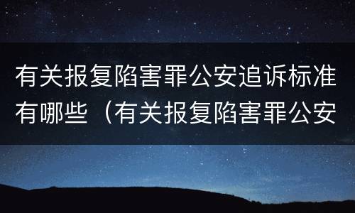 有关报复陷害罪公安追诉标准有哪些（有关报复陷害罪公安追诉标准有哪些内容）