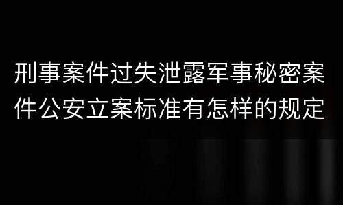 刑事案件过失泄露军事秘密案件公安立案标准有怎样的规定
