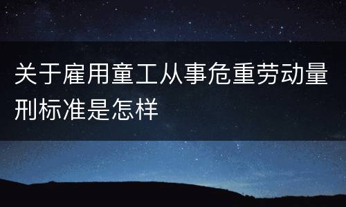 关于雇用童工从事危重劳动量刑标准是怎样