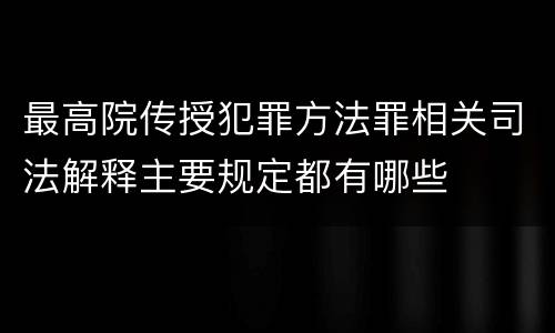 最高院传授犯罪方法罪相关司法解释主要规定都有哪些
