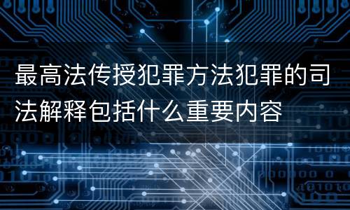 最高法传授犯罪方法犯罪的司法解释包括什么重要内容
