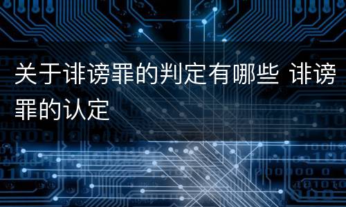 关于诽谤罪的判定有哪些 诽谤罪的认定