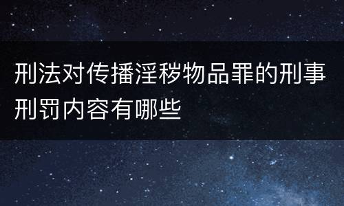 刑法对传播淫秽物品罪的刑事刑罚内容有哪些