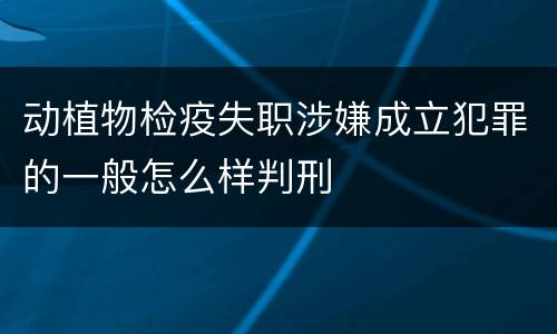 动植物检疫失职涉嫌成立犯罪的一般怎么样判刑