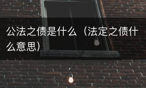 公法之债是什么（法定之债什么意思）
