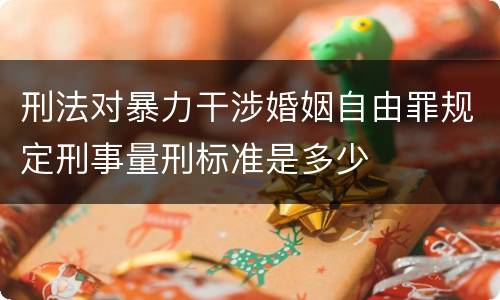 刑法对暴力干涉婚姻自由罪规定刑事量刑标准是多少