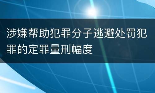 涉嫌帮助犯罪分子逃避处罚犯罪的定罪量刑幅度