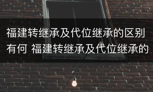 福建转继承及代位继承的区别有何 福建转继承及代位继承的区别有何不同