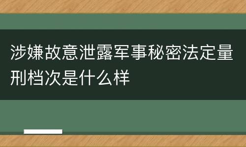 涉嫌故意泄露军事秘密法定量刑档次是什么样