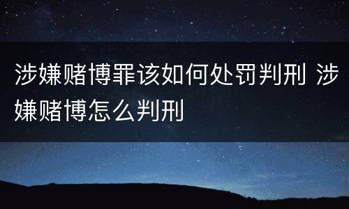涉嫌赌博罪该如何处罚判刑 涉嫌赌博怎么判刑