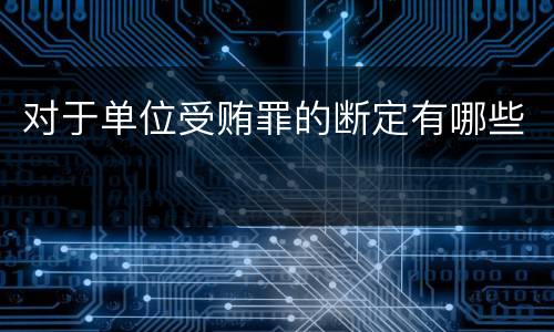 对于单位受贿罪的断定有哪些