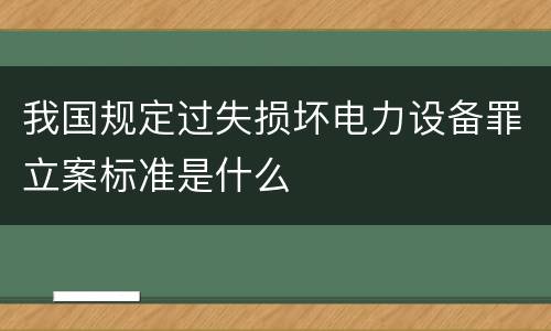 我国规定过失损坏电力设备罪立案标准是什么