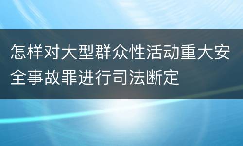 怎样对大型群众性活动重大安全事故罪进行司法断定