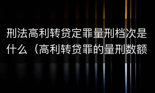 刑法高利转贷定罪量刑档次是什么（高利转贷罪的量刑数额标准）