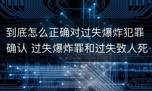 到底怎么正确对过失爆炸犯罪确认 过失爆炸罪和过失致人死亡罪