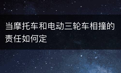 当摩托车和电动三轮车相撞的责任如何定