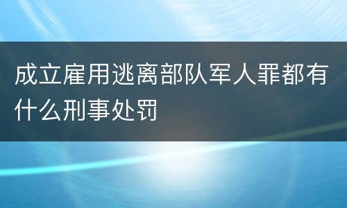 成立雇用逃离部队军人罪都有什么刑事处罚