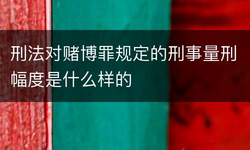 刑法对赌博罪规定的刑事量刑幅度是什么样的