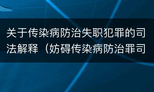 关于传染病防治失职犯罪的司法解释（妨碍传染病防治罪司法解释）